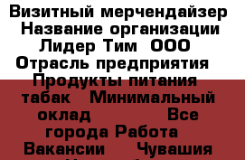 Визитный мерчендайзер › Название организации ­ Лидер Тим, ООО › Отрасль предприятия ­ Продукты питания, табак › Минимальный оклад ­ 25 100 - Все города Работа » Вакансии   . Чувашия респ.,Новочебоксарск г.